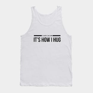 Sarcasm It's How I Hug - Funny Sayings Tank Top